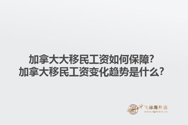 加拿大大移民工資如何保障？加拿大移民工資變化趨勢(shì)是什么？