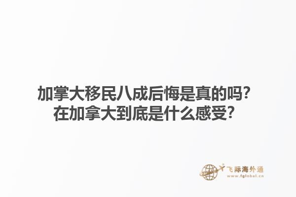 加掌大移民八成后悔是真的嗎？在加拿大到底是什么感受？