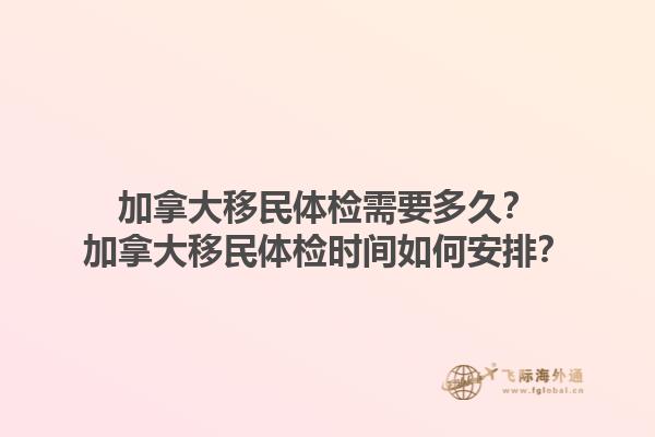 加拿大移民體檢需要多久？加拿大移民體檢時(shí)間如何安排？