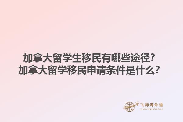 加拿大留學(xué)生移民有哪些途徑？加拿大留學(xué)移民申請(qǐng)條件是什么？