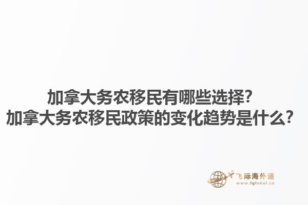 加拿大務(wù)農(nóng)移民有哪些選擇？加拿大務(wù)農(nóng)移民政策的變化趨勢是什么？1.jpg