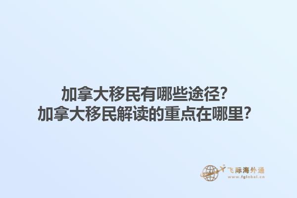 加拿大移民有哪些途徑？加拿大移民解讀的重點(diǎn)在哪里？1.jpg