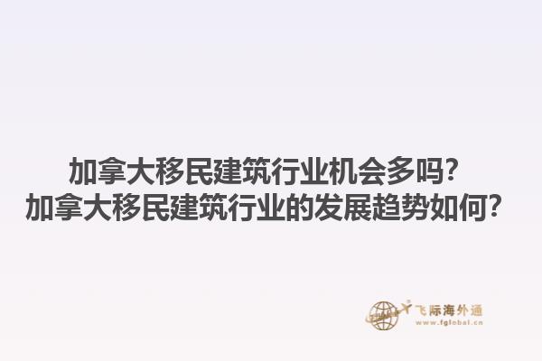 加拿大移民建筑行業(yè)機(jī)會(huì)多嗎？加拿大移民建筑行業(yè)的發(fā)展趨勢(shì)如何？1.jpg