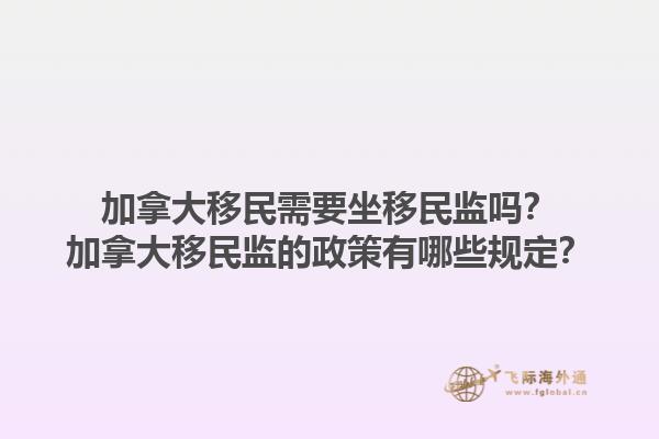 加拿大移民需要坐移民監(jiān)嗎？加拿大移民監(jiān)的政策有哪些規(guī)定？1.jpg