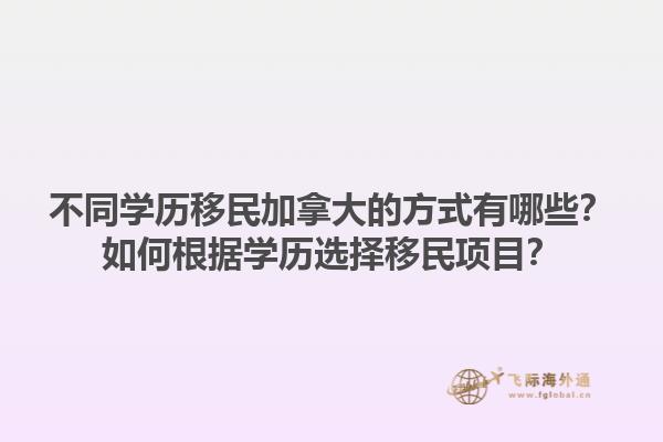 不同學歷移民加拿大的方式有哪些？如何根據學歷選擇移民項目？1.jpg