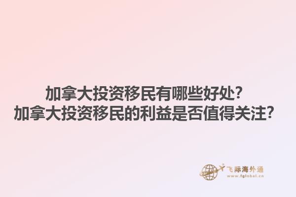 加拿大投資移民有哪些好處？加拿大投資移民的利益是否值得關(guān)注？1.jpg
