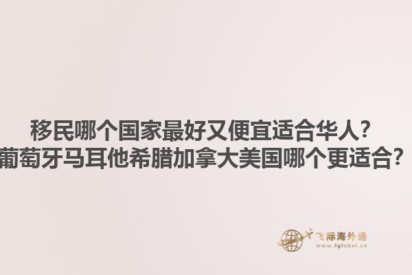 移民哪個國家最好又便宜適合華人？葡萄牙馬耳他希臘加拿大美國哪個更適合？1.jpg