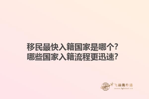 移民最快入籍國(guó)家是哪個(gè)？哪些國(guó)家入籍流程更迅速？1.jpg