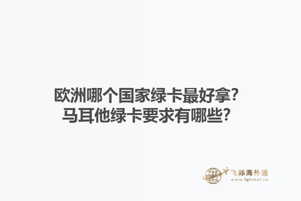 歐洲哪個國家綠卡最好拿？馬耳他綠卡要求有哪些？1.jpg