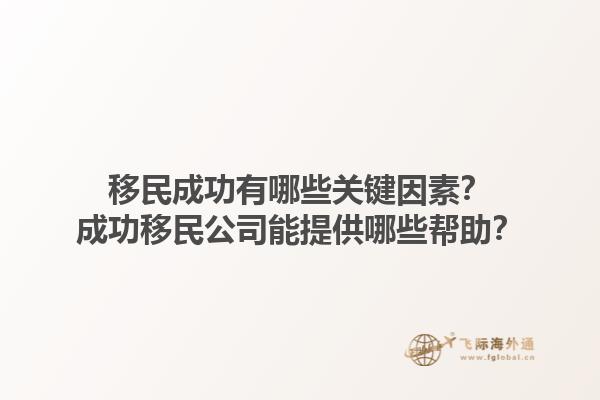 移民成功有哪些關(guān)鍵因素？成功移民公司能提供哪些幫助？1.jpg