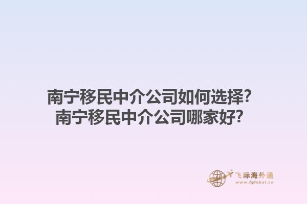 南寧移民中介公司如何選擇？南寧移民中介公司哪家好？1.jpg