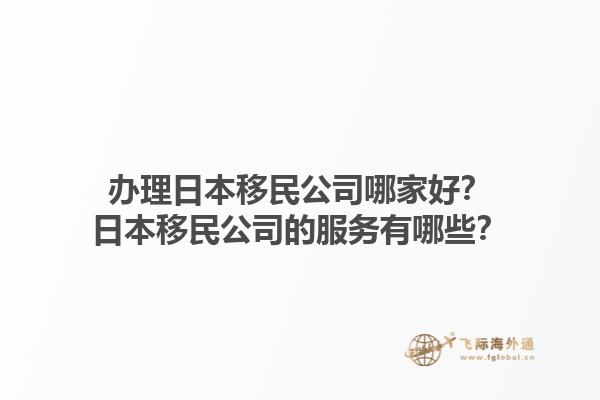 辦理日本移民公司哪家好？日本移民公司的服務有哪些？1.jpg