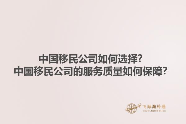 中國(guó)移民公司如何選擇？中國(guó)移民公司的服務(wù)質(zhì)量如何保障？1.jpg