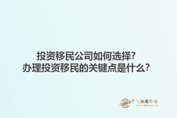 投資移民公司如何選擇？辦理投資移民的關(guān)鍵點是什么？1.jpg
