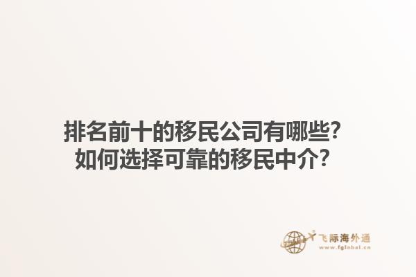 排名前十的移民公司有哪些？如何選擇可靠的移民中介？1.jpg