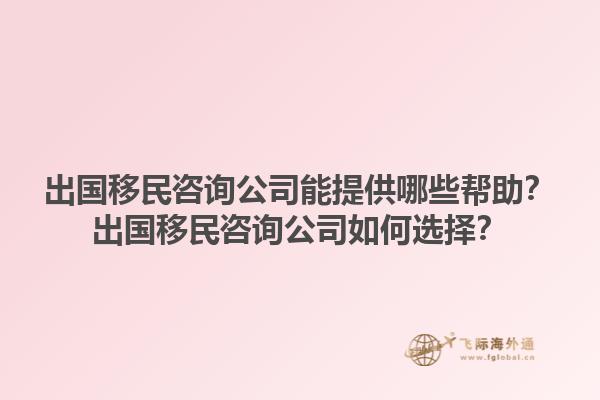 出國移民咨詢公司能提供哪些幫助？出國移民咨詢公司如何選擇？1.jpg