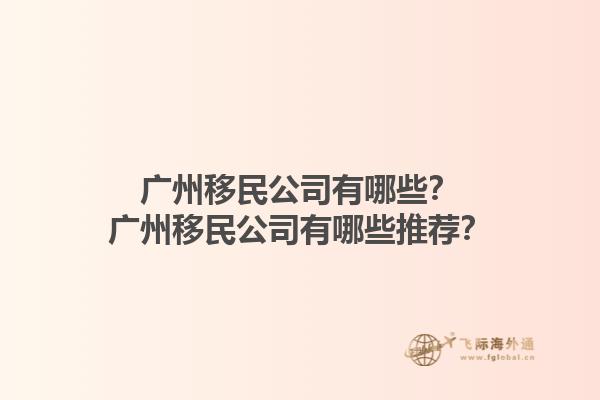 廣州移民公司有哪些？廣州移民公司有哪些推薦？1.jpg