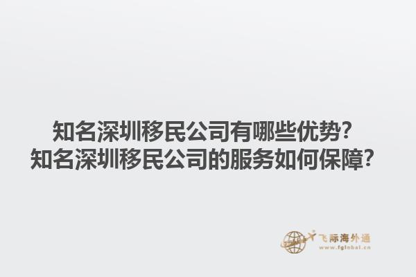 知名深圳移民公司有哪些優(yōu)勢(shì)？知名深圳移民公司的服務(wù)如何保障？1.jpg