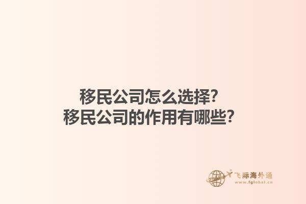 移民公司怎么選擇？移民公司的作用有哪些？1.jpg