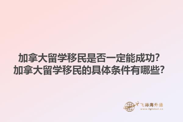 加拿大留學移民是否一定能成功？加拿大留學移民的具體條件有哪些？1.jpg