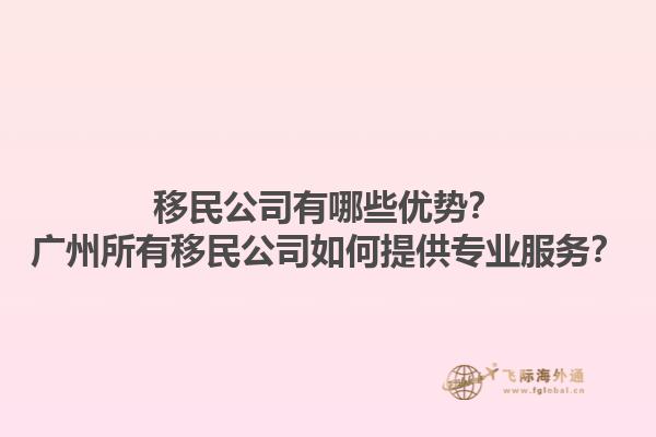 移民公司有哪些優(yōu)勢？廣州所有移民公司如何提供專業(yè)服務(wù)？1.jpg