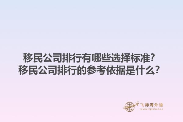 移民公司排行有哪些選擇標(biāo)準(zhǔn)？移民公司排行的參考依據(jù)是什么？1.jpg