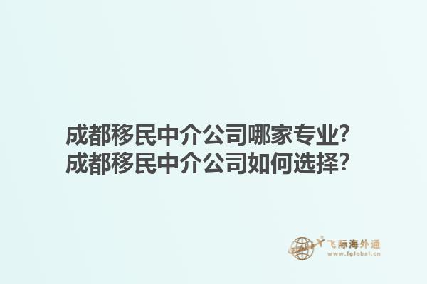 成都移民中介公司哪家專業(yè)？成都移民中介公司如何選擇？1.jpg