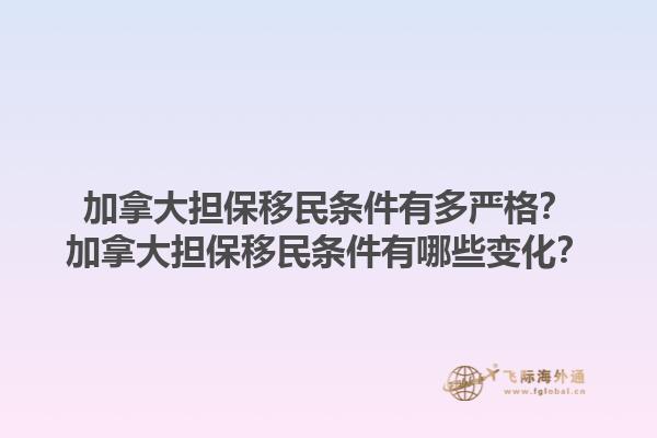 加拿大擔(dān)保移民條件有多嚴格？加拿大擔(dān)保移民條件有哪些變化？1.jpg