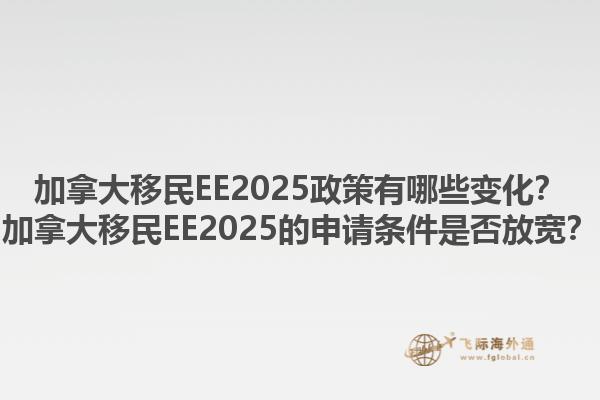 加拿大移民EE2025政策有哪些變化？加拿大移民EE2025的申請(qǐng)條件是否放寬？1.jpg
