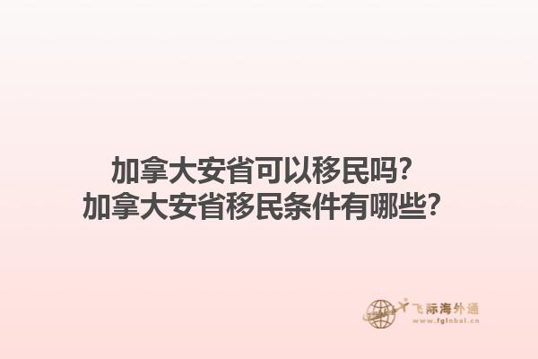 加拿大安省可以移民嗎？加拿大安省移民條件有哪些？1.jpg