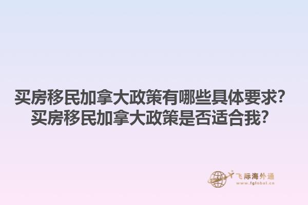 買房移民加拿大政策有哪些具體要求？買房移民加拿大政策是否適合我？1.jpg