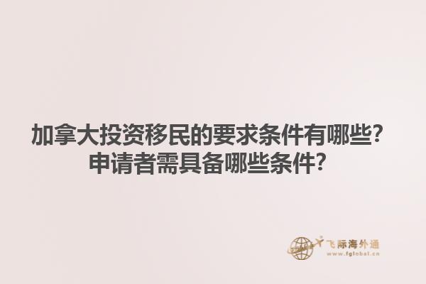 加拿大投資移民的要求條件有哪些？申請者需具備哪些條件？1.jpg