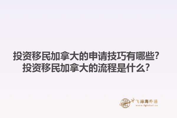 投資移民加拿大的申請(qǐng)技巧有哪些？投資移民加拿大的流程是什么？1.jpg