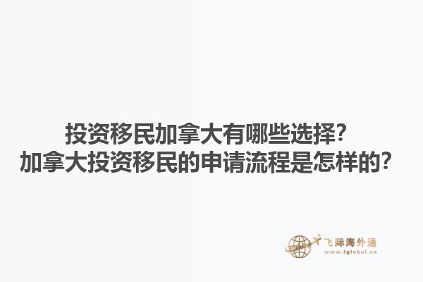 投資移民加拿大有哪些選擇？加拿大投資移民的申請流程是怎樣的？1.jpg