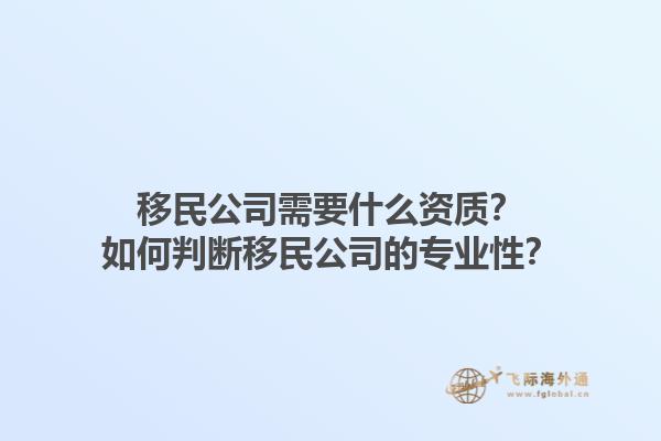 移民公司需要什么資質(zhì)？如何判斷移民公司的專業(yè)性？1.jpg
