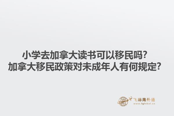 小學(xué)去加拿大讀書(shū)可以移民嗎？加拿大移民政策對(duì)未成年人有何規(guī)定？1.jpg