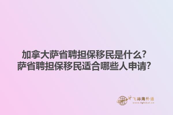 加拿大薩省聘擔(dān)保移民是什么？薩省聘擔(dān)保移民適合哪些人申請(qǐng)？1.jpg