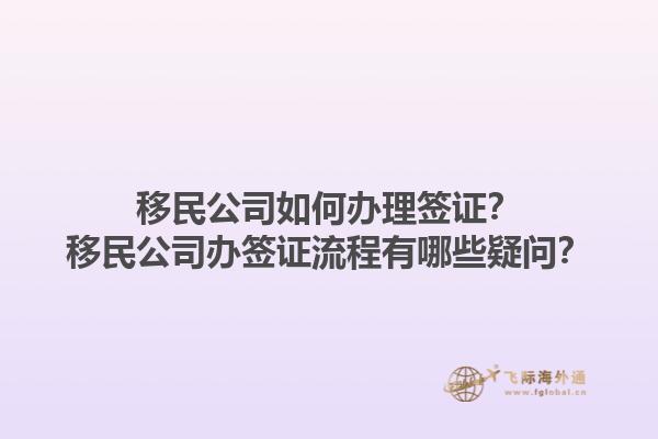 移民公司如何辦理簽證？移民公司辦簽證流程有哪些疑問？1.jpg