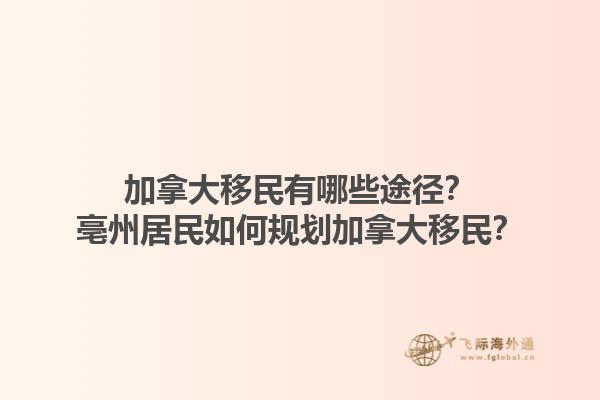 加拿大移民有哪些途徑？亳州居民如何規(guī)劃加拿大移民？1.jpg
