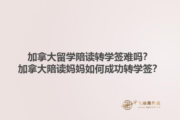 加拿大留學(xué)陪讀轉(zhuǎn)學(xué)簽難嗎？加拿大陪讀媽媽如何成功轉(zhuǎn)學(xué)簽？1.jpg