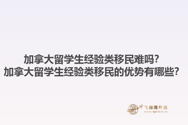 加拿大留學(xué)生經(jīng)驗(yàn)類移民難嗎？加拿大留學(xué)生經(jīng)驗(yàn)類移民的優(yōu)勢(shì)有哪些？1.jpg