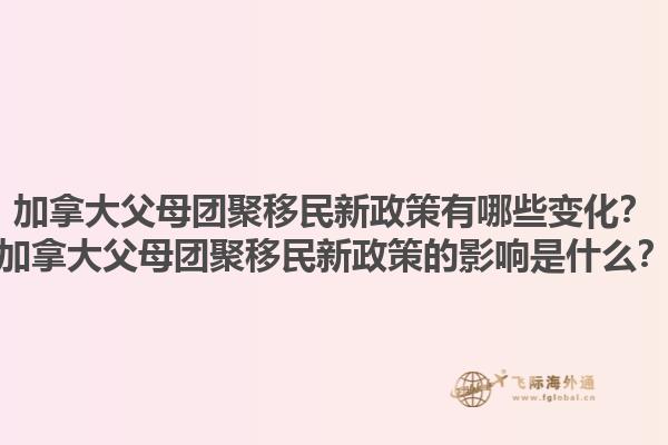 加拿大父母團(tuán)聚移民新政策有哪些變化？加拿大父母團(tuán)聚移民新政策的影響是什么？1.jpg