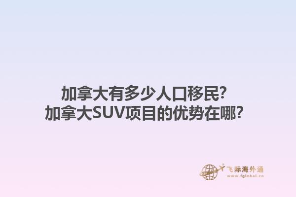 加拿大有多少人口移民？加拿大SUV項(xiàng)目的優(yōu)勢(shì)在哪？1.jpg