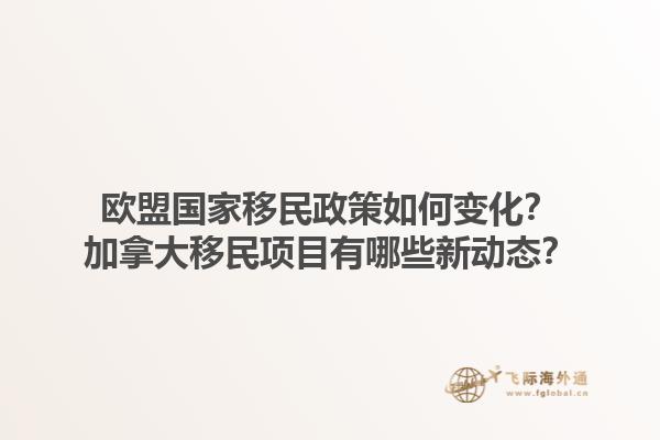 歐盟國家移民政策如何變化？加拿大移民項目有哪些新動態(tài)？1.jpg