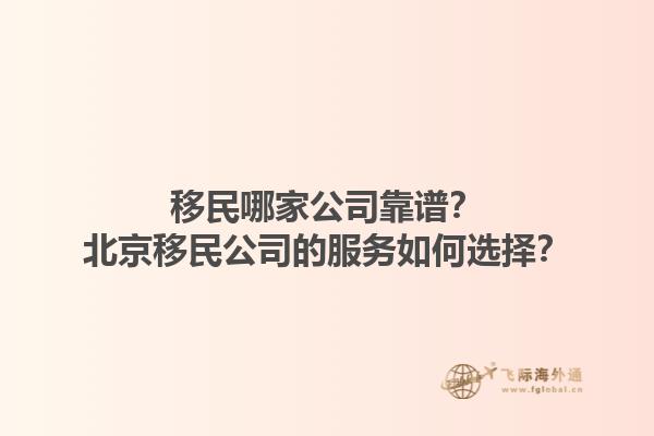 移民哪家公司靠譜？北京移民公司的服務(wù)如何選擇？1.jpg