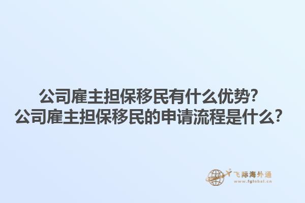 公司雇主擔(dān)保移民有什么優(yōu)勢(shì)？公司雇主擔(dān)保移民的申請(qǐng)流程是什么？1.jpg