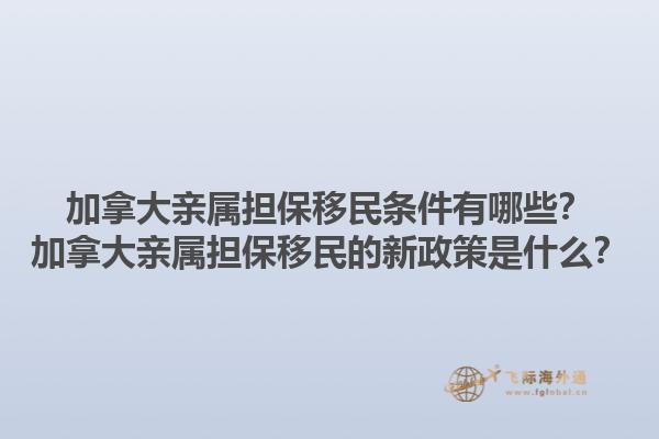 加拿大親屬擔(dān)保移民條件有哪些？加拿大親屬擔(dān)保移民的新政策是什么？1.jpg