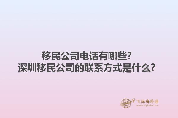 移民公司電話有哪些？深圳移民公司的聯(lián)系方式是什么？1.jpg