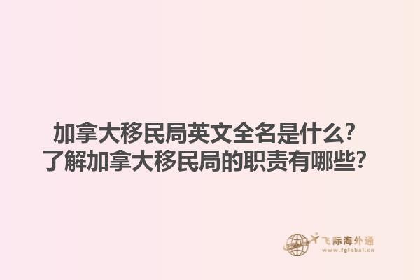 加拿大移民局英文全名是什么？了解加拿大移民局的職責(zé)有哪些？1.jpg