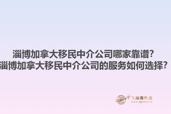 淄博加拿大移民中介公司哪家靠譜？淄博加拿大移民中介公司的服務(wù)如何選擇？1.jpg